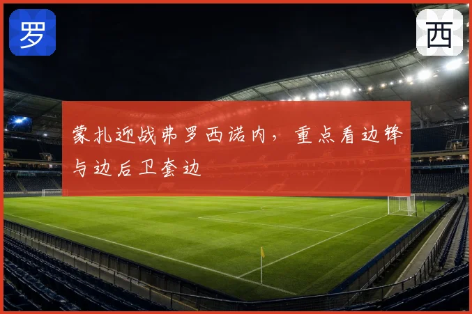 蒙扎迎战弗罗西诺内，重点看边锋与边后卫套边