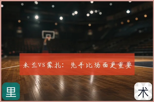 米兰vs蒙扎:先手比场面更重要