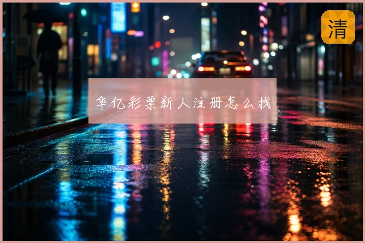 华亿彩票新人注册怎么找