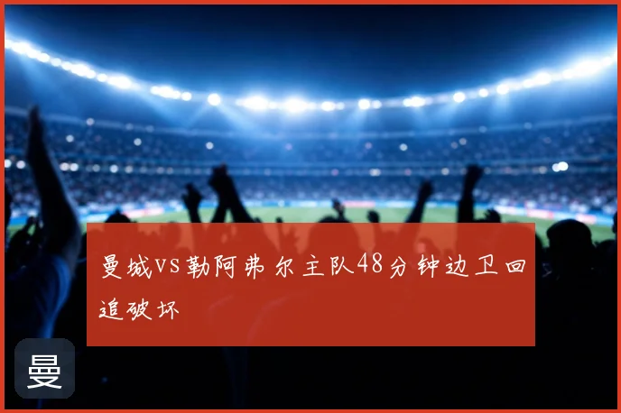 曼城vs勒阿弗尔主队48分钟边卫回追破坏