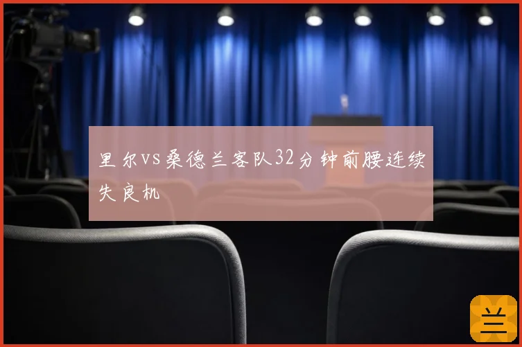 里尔vs桑德兰客队32分钟前腰连续失良机