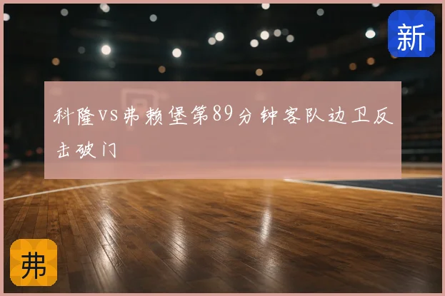 科隆vs弗赖堡第89分钟客队边卫反击破门