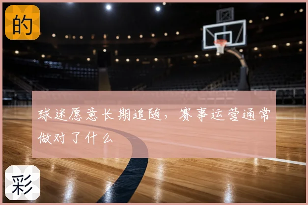 球迷愿意长期追随,赛事运营通常做对了什么