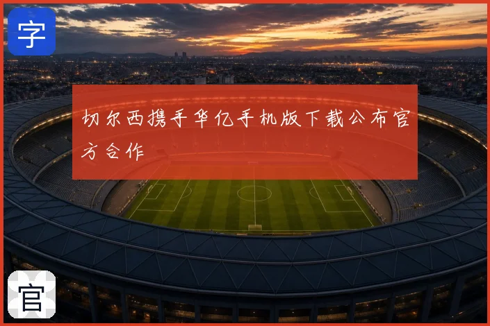切尔西携手华亿手机版下载公布官方合作