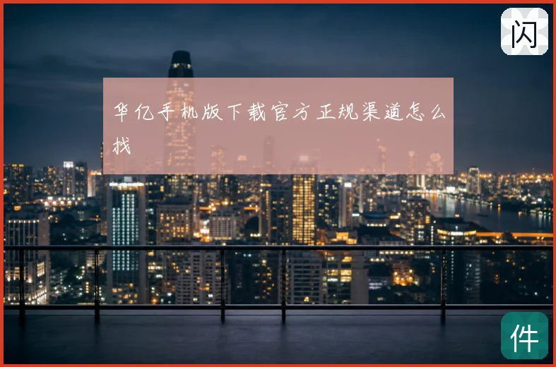 华亿手机版下载官方正规渠道怎么找