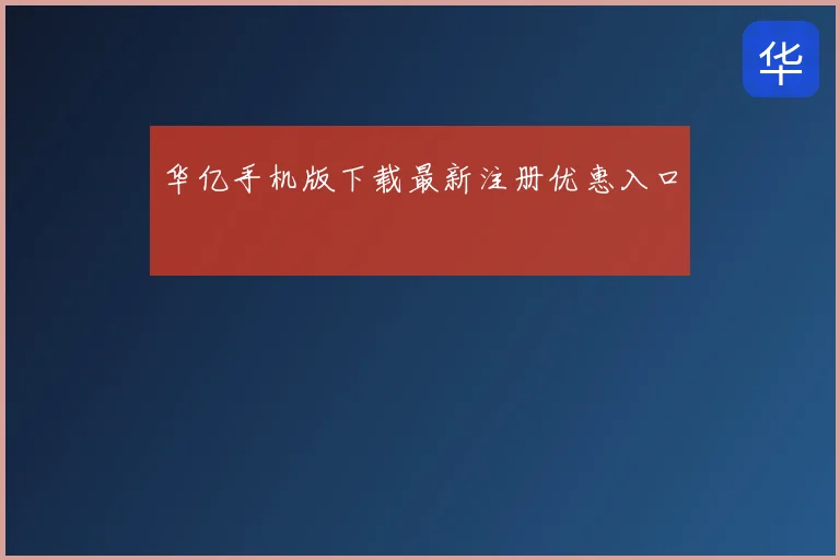 华亿手机版下载最新注册优惠入口