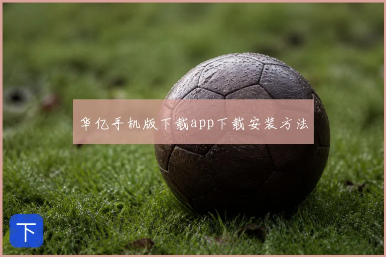 华亿手机版下载app下载安装方法