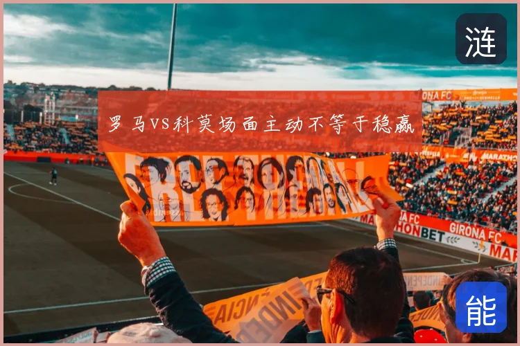 罗马vs科莫场面主动不等于稳赢