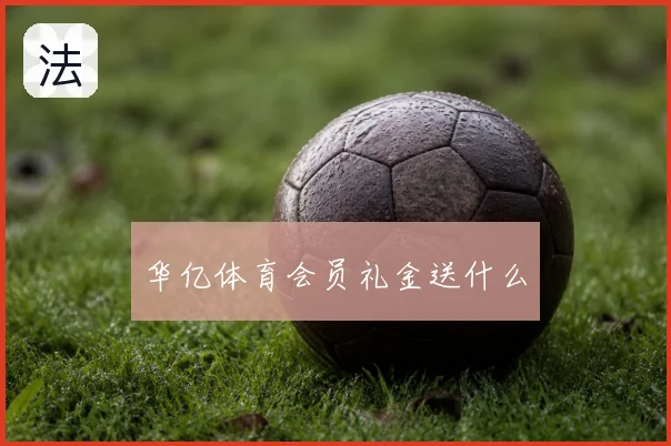 华亿体育会员礼金送什么