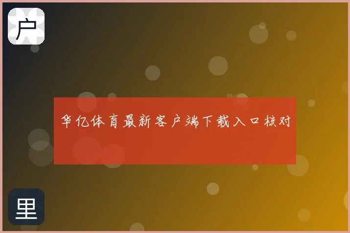 华亿体育最新客户端下载入口核对