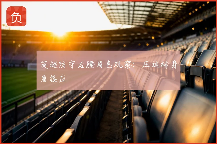 英超防守后腰角色观察：压迫转身看接应