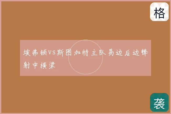 埃弗顿vs斯图加特主队易边后边锋射中横梁