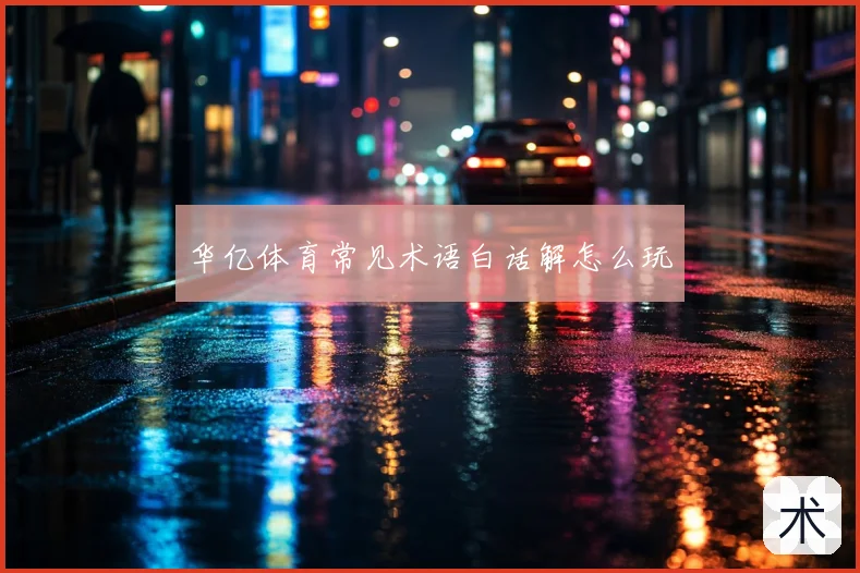 华亿体育常见术语白话解怎么玩