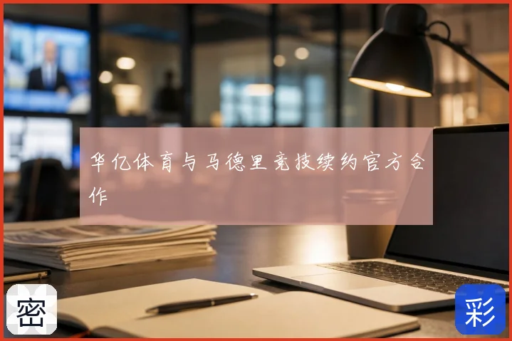 华亿体育与马德里竞技续约官方合作